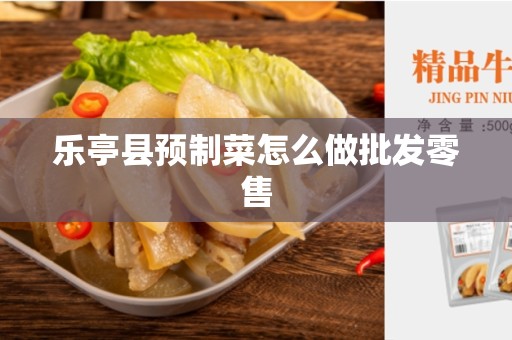 乐亭县预制菜怎么做批发零售