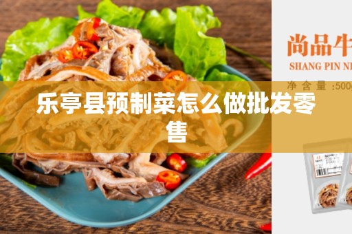 乐亭县预制菜怎么做批发零售