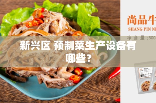 新兴区 预制菜生产设备有哪些？