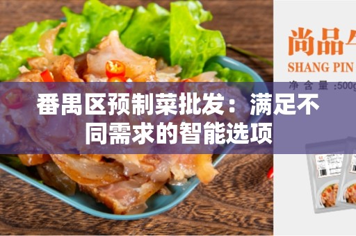 番禺区预制菜批发：满足不同需求的智能选项