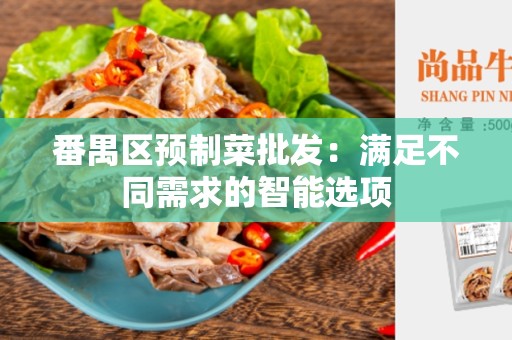 番禺区预制菜批发：满足不同需求的智能选项