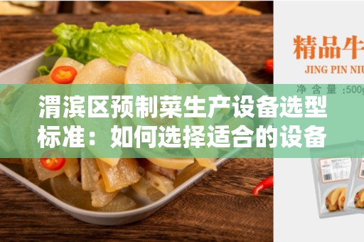 渭滨区预制菜生产设备选型标准：如何选择适合的设备？
