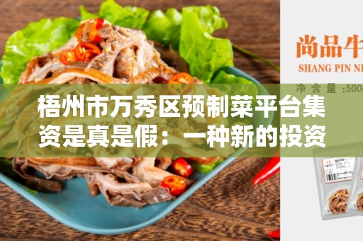 梧州市万秀区预制菜平台集资是真是假：一种新的投资趋势？