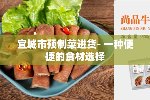 宜城市预制菜进货- 一种便捷的食材选择