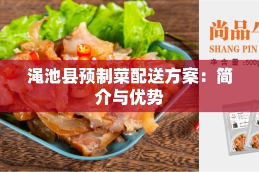 渑池县预制菜配送方案：简介与优势