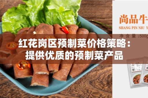 红花岗区预制菜价格策略：提供优质的预制菜产品