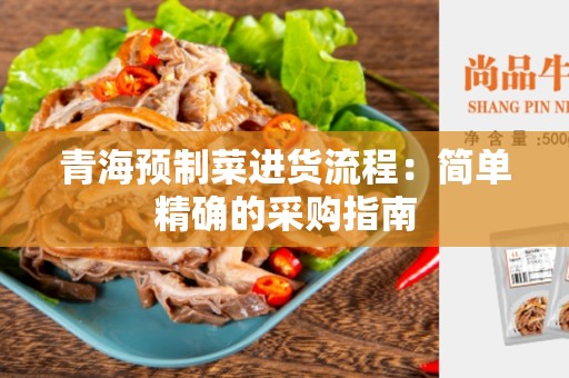 青海预制菜进货流程：简单精确的采购指南