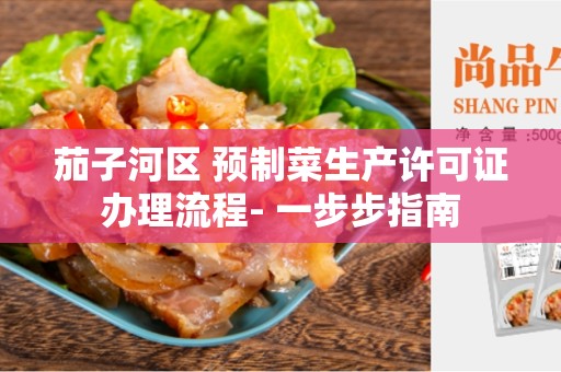 茄子河区 预制菜生产许可证办理流程- 一步步指南