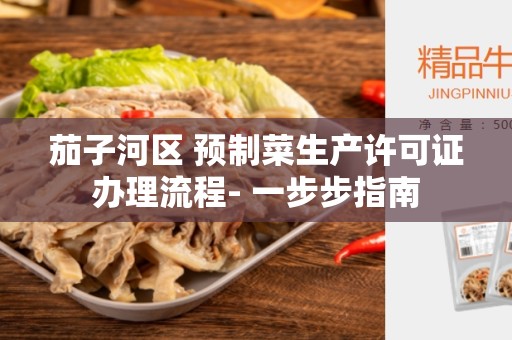 茄子河区 预制菜生产许可证办理流程- 一步步指南