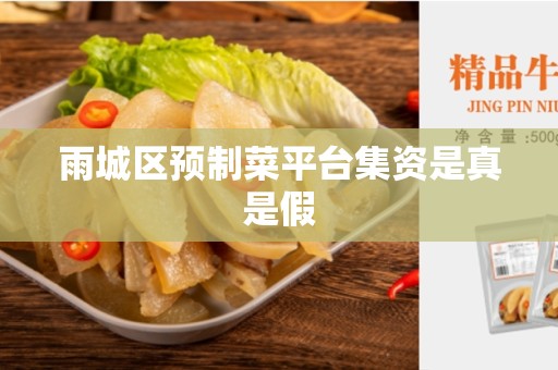 雨城区预制菜平台集资是真是假