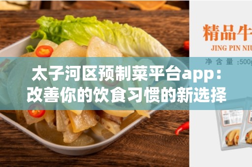 太子河区预制菜平台app：改善你的饮食习惯的新选择