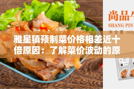 雅星镇预制菜价格相差近十倍原因：了解菜价波动的原因