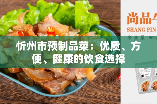 忻州市预制品菜：优质、方便、健康的饮食选择