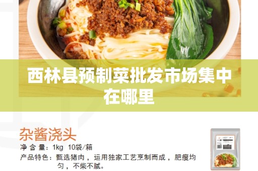 西林县预制菜批发市场集中在哪里