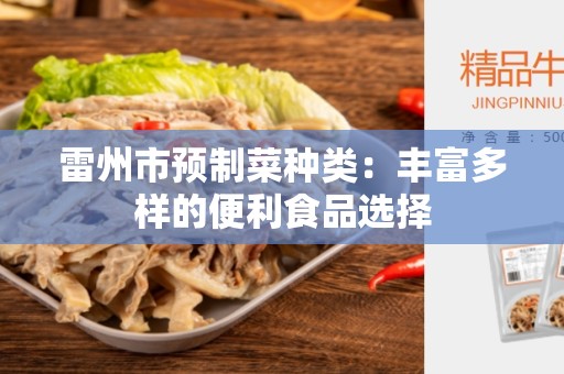 雷州市预制菜种类：丰富多样的便利食品选择