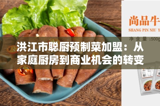 洪江市聪厨预制菜加盟：从家庭厨房到商业机会的转变