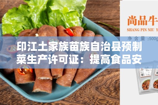 印江土家族苗族自治县预制菜生产许可证：提高食品安全的保证