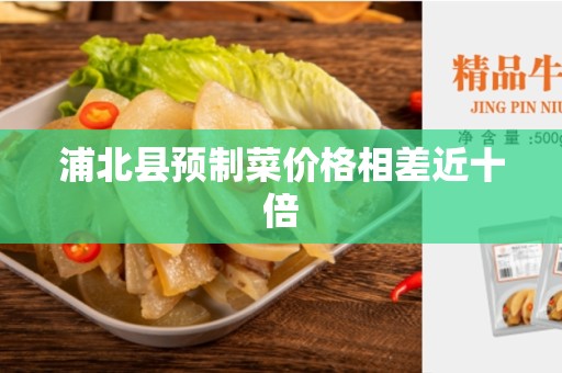 浦北县预制菜价格相差近十倍