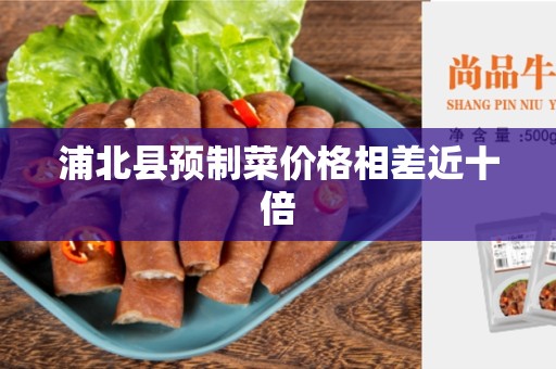 浦北县预制菜价格相差近十倍
