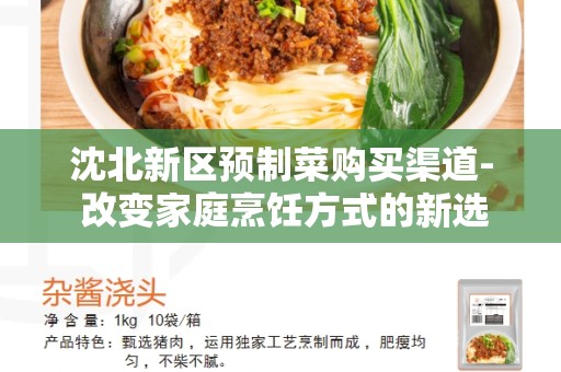 沈北新区预制菜购买渠道- 改变家庭烹饪方式的新选择