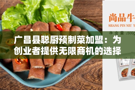 广昌县聪厨预制菜加盟：为创业者提供无限商机的选择
