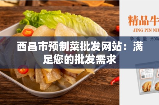 西昌市预制菜批发网站：满足您的批发需求