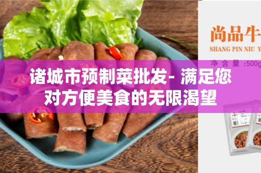 诸城市预制菜批发- 满足您对方便美食的无限渴望
