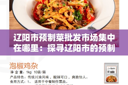 辽阳市预制菜批发市场集中在哪里：探寻辽阳市的预制菜行业