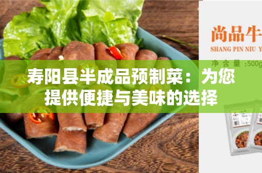 寿阳县半成品预制菜：为您提供便捷与美味的选择