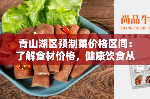 青山湖区预制菜价格区间：了解食材价格，健康饮食从选择开始