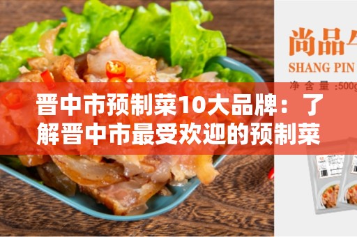 晋中市预制菜10大品牌：了解晋中市最受欢迎的预制菜品牌