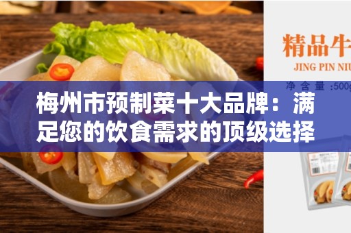 梅州市预制菜十大品牌：满足您的饮食需求的顶级选择