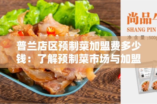 普兰店区预制菜加盟费多少钱：了解预制菜市场与加盟经营