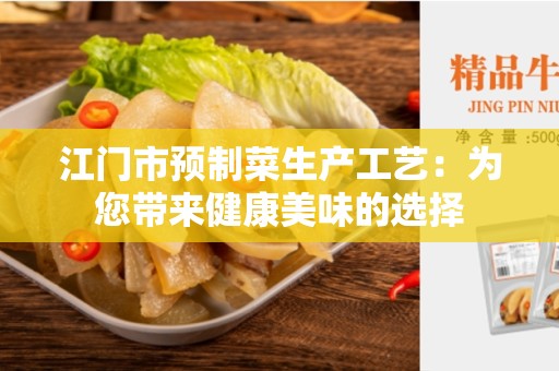 江门市预制菜生产工艺：为您带来健康美味的选择
