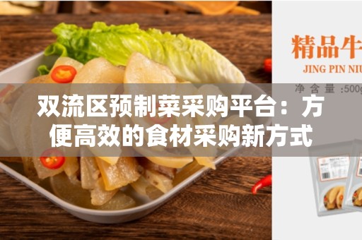 双流区预制菜采购平台：方便高效的食材采购新方式