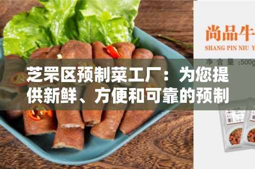 芝罘区预制菜工厂：为您提供新鲜、方便和可靠的预制菜解决方案