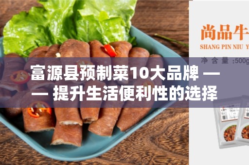 富源县预制菜10大品牌 —— 提升生活便利性的选择