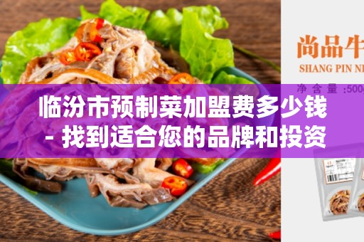 临汾市预制菜加盟费多少钱 - 找到适合您的品牌和投资