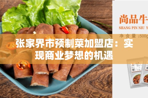 张家界市预制菜加盟店：实现商业梦想的机遇
