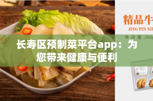 长寿区预制菜平台app：为您带来健康与便利