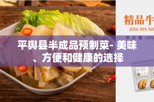 平舆县半成品预制菜- 美味、方便和健康的选择