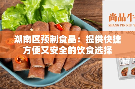 潮南区预制食品：提供快捷方便又安全的饮食选择