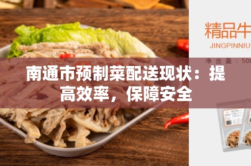南通市预制菜配送现状:提高效率,保障安全