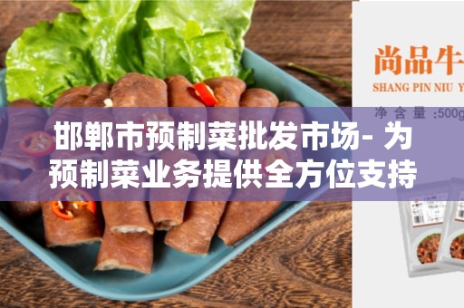 邯郸市预制菜批发市场- 为预制菜业务提供全方位支持