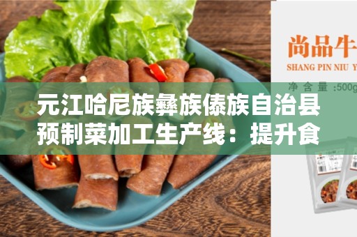 元江哈尼族彝族傣族自治县预制菜加工生产线：提升食品加工效率和品质的最佳选择