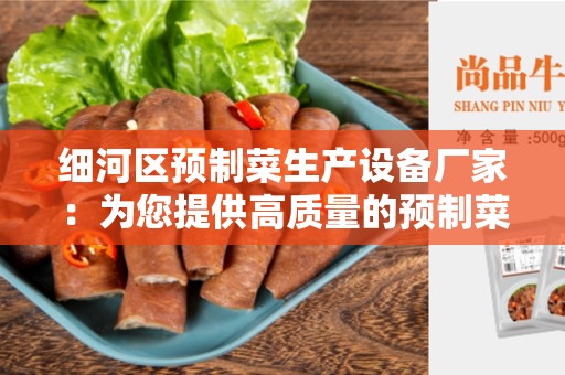 细河区预制菜生产设备厂家：为您提供高质量的预制菜生产设备