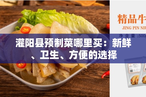 灌阳县预制菜哪里买：新鲜、卫生、方便的选择