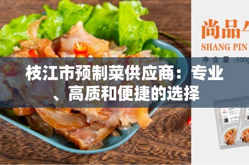 枝江市预制菜供应商：专业、高质和便捷的选择
