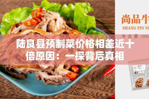 陆良县预制菜价格相差近十倍原因：一探背后真相