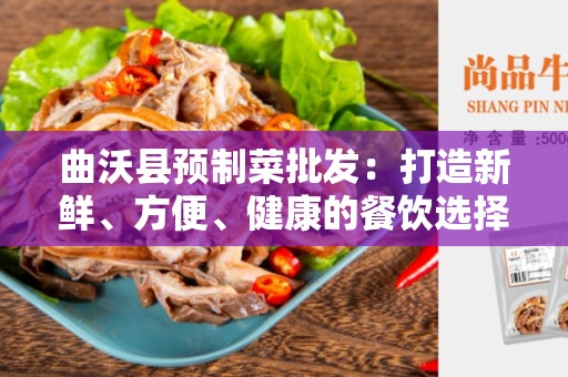曲沃县预制菜批发：打造新鲜、方便、健康的餐饮选择